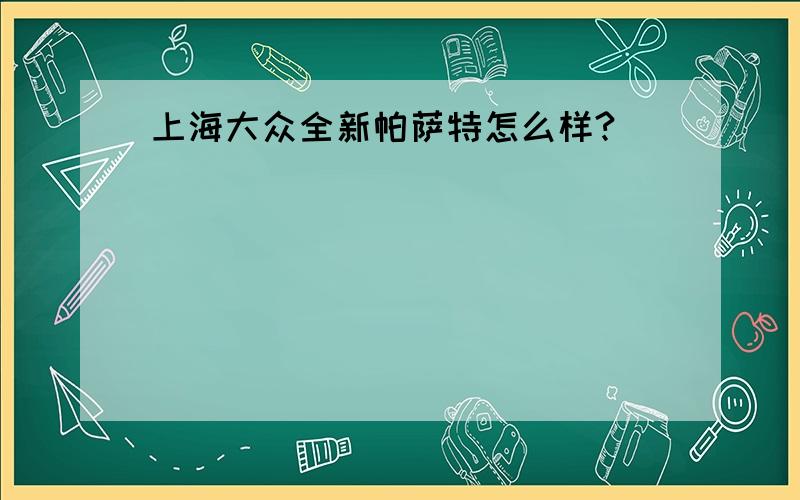 上海大众全新帕萨特怎么样?