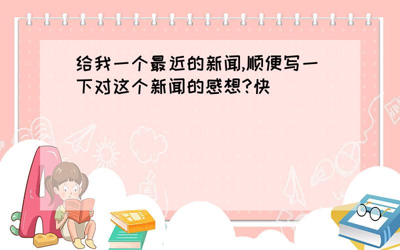 给我一个最近的新闻,顺便写一下对这个新闻的感想?快