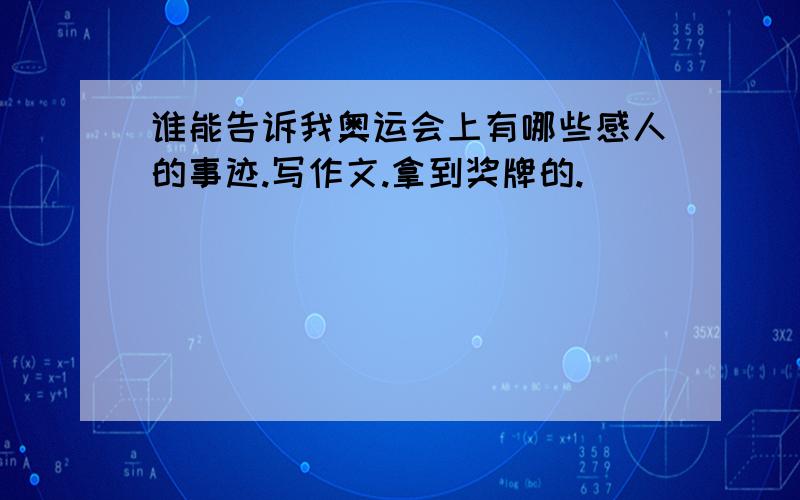 谁能告诉我奥运会上有哪些感人的事迹.写作文.拿到奖牌的.