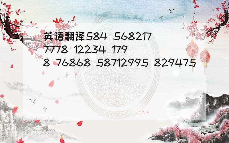 英语翻译584 5682177778 12234 1798 76868 58712995 829475