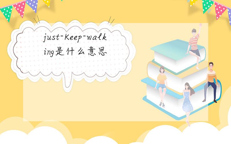 just-Keep-walking是什么意思