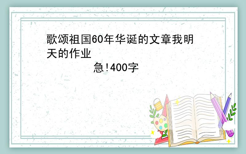 歌颂祖国60年华诞的文章我明天的作业                  急!400字