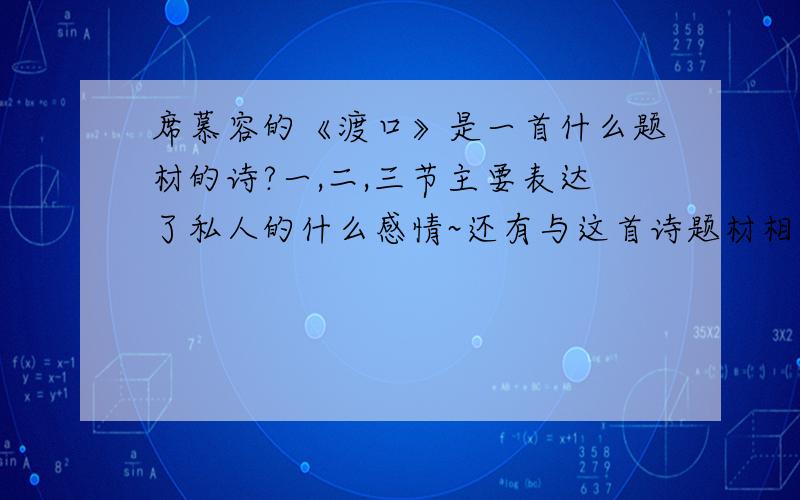 席慕容的《渡口》是一首什么题材的诗?一,二,三节主要表达了私人的什么感情~还有与这首诗题材相同的古典诗吗? 谢谢,大家快点啊~~