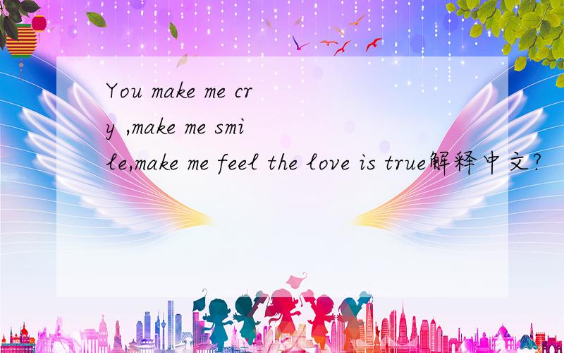 You make me cry ,make me smile,make me feel the love is true解释中文?