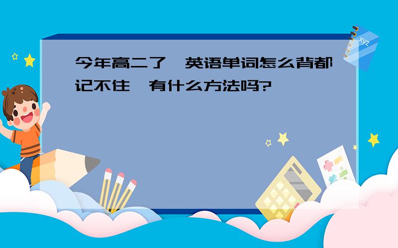 今年高二了,英语单词怎么背都记不住,有什么方法吗?