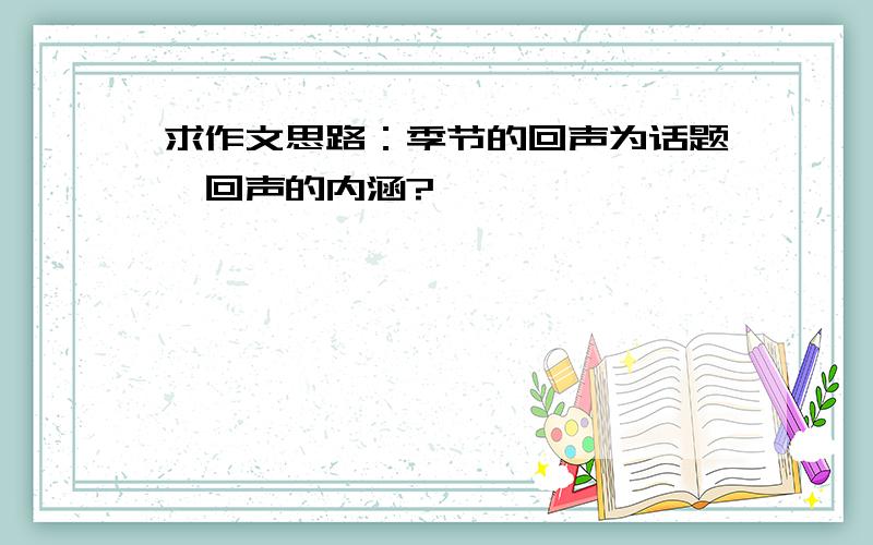 求作文思路：季节的回声为话题,回声的内涵?