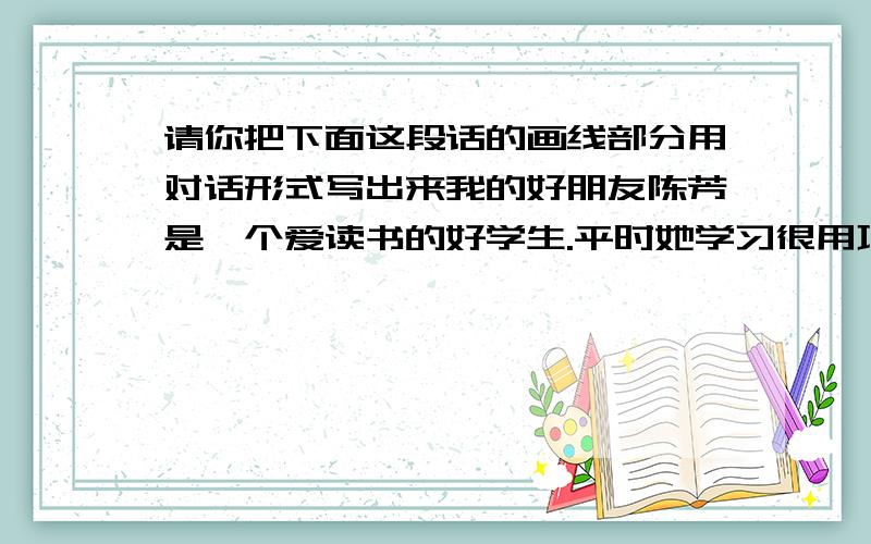 请你把下面这段话的画线部分用对话形式写出来我的好朋友陈芳是一个爱读书的好学生.平时她学习很用功,她非常爱看课外书.星期天,陈芳和妈妈一起上新新华书店去买书,她发现了一本非常