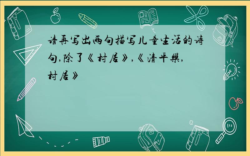 请再写出两句描写儿童生活的诗句,除了《村居》,《清平乐,村居》