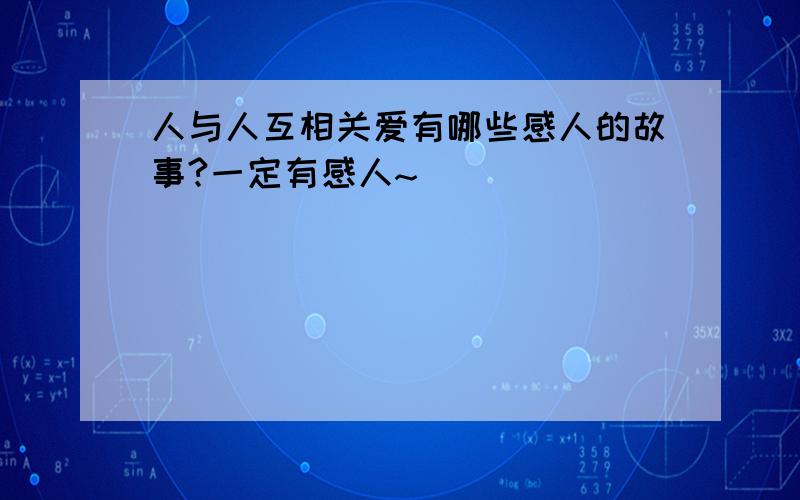 人与人互相关爱有哪些感人的故事?一定有感人~