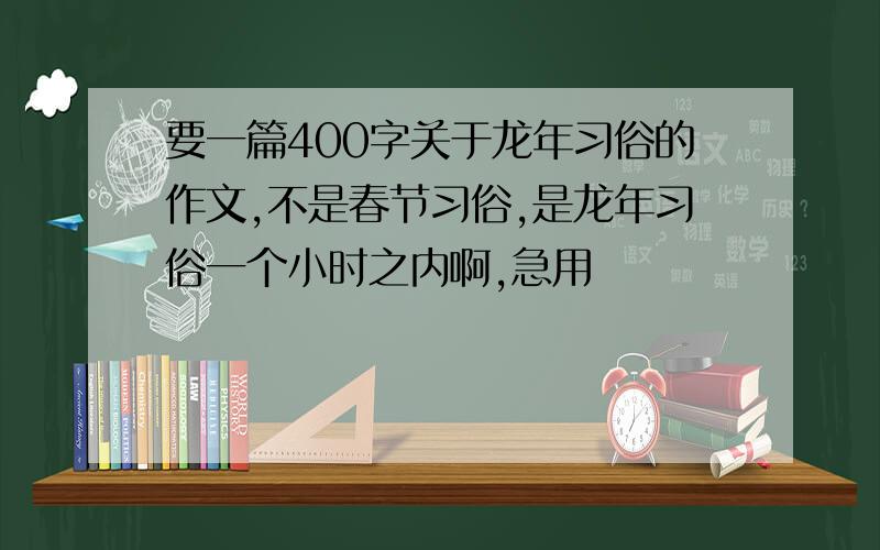 要一篇400字关于龙年习俗的作文,不是春节习俗,是龙年习俗一个小时之内啊,急用