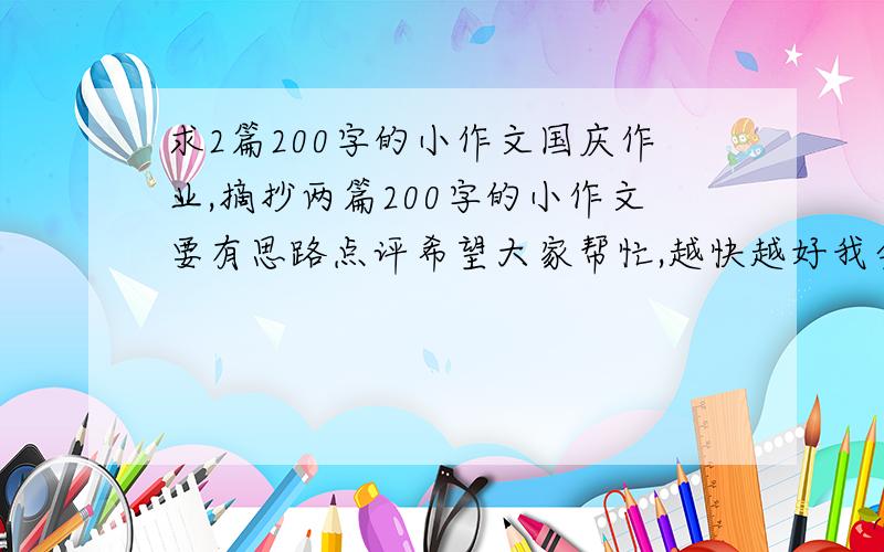 求2篇200字的小作文国庆作业,摘抄两篇200字的小作文要有思路点评希望大家帮忙,越快越好我会加分的