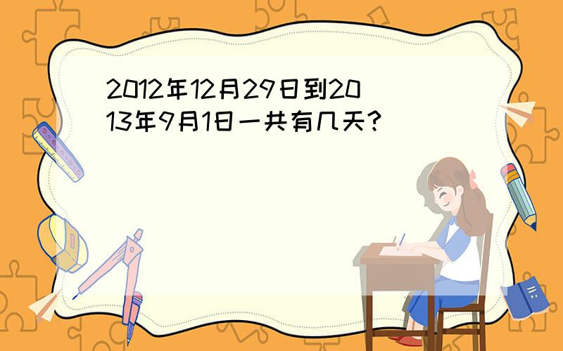 2012年12月29日到2013年9月1日一共有几天?