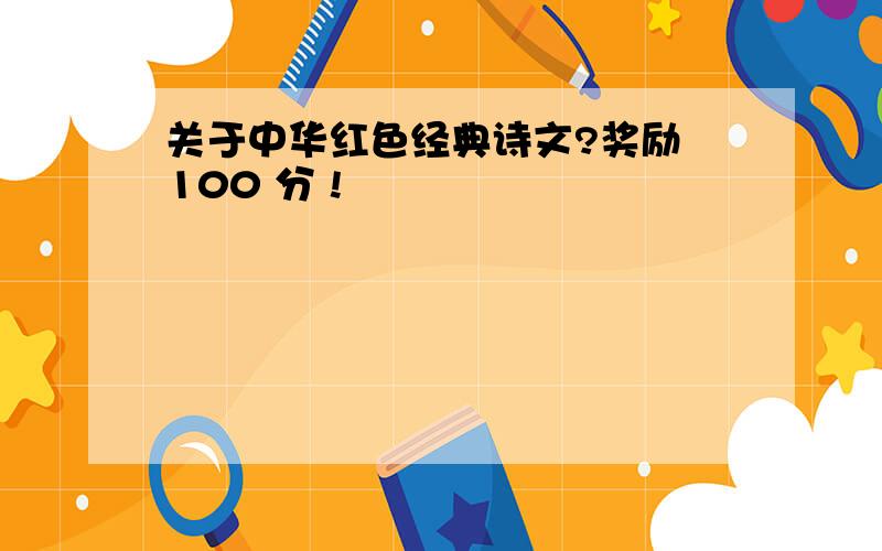 关于中华红色经典诗文?奖励 100 分 !