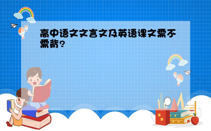 高中语文文言文及英语课文需不需背?