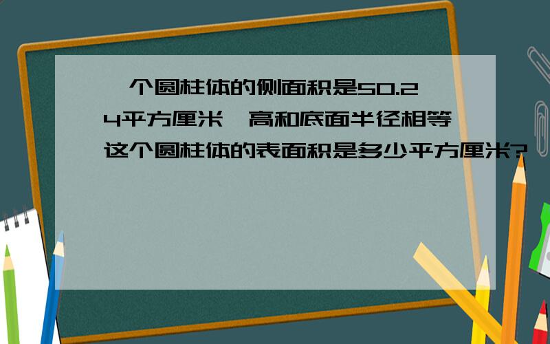 一个圆柱体的侧面积是50.24平方厘米,高和底面半径相等这个圆柱体的表面积是多少平方厘米?