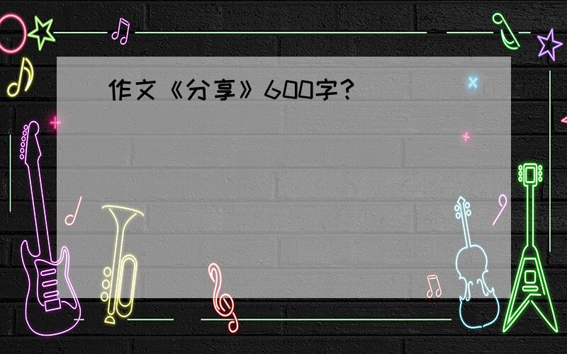 作文《分享》600字?