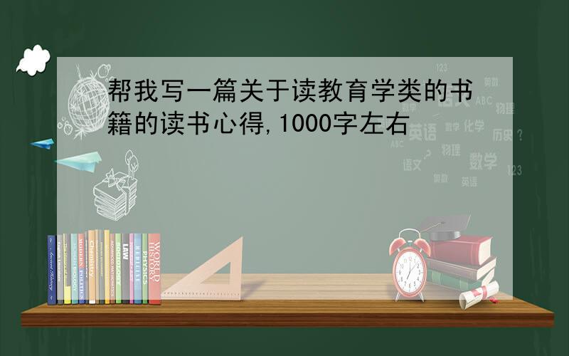 帮我写一篇关于读教育学类的书籍的读书心得,1000字左右