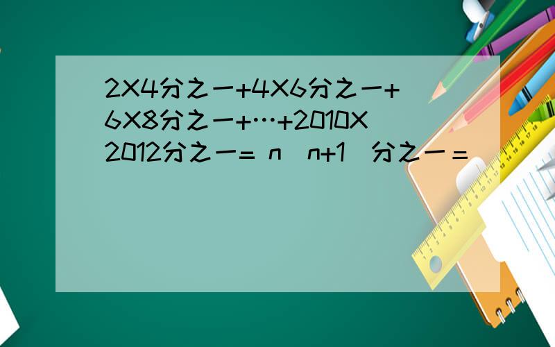 2X4分之一+4X6分之一+6X8分之一+…+2010X2012分之一= n(n+1)分之一＝