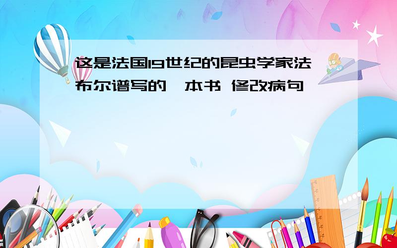 这是法国19世纪的昆虫学家法布尔谱写的一本书 修改病句