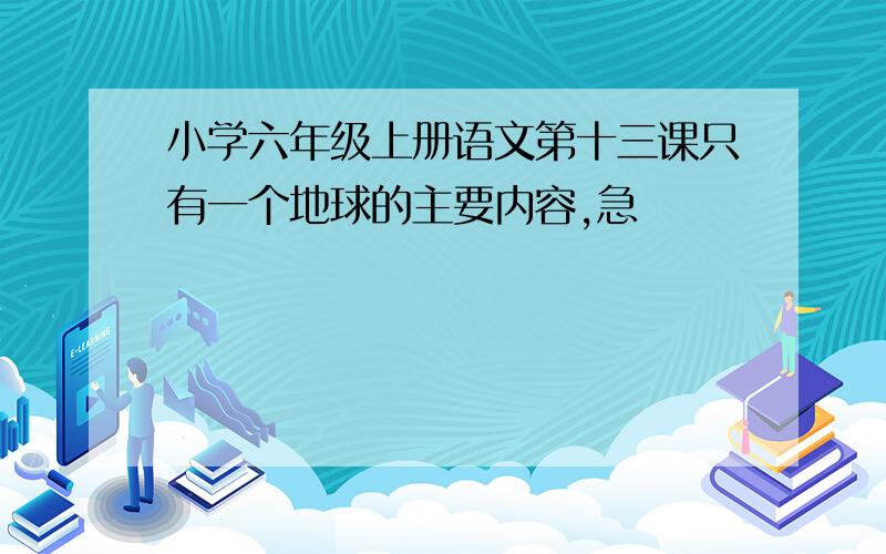 小学六年级上册语文第十三课只有一个地球的主要内容,急