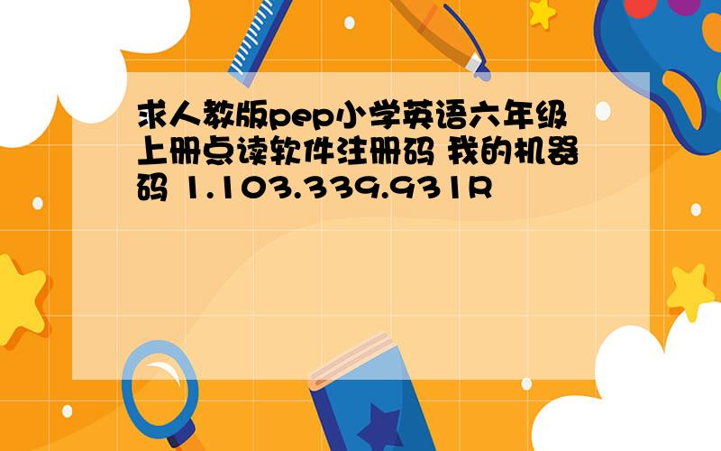 求人教版pep小学英语六年级上册点读软件注册码 我的机器码 1.103.339.931R