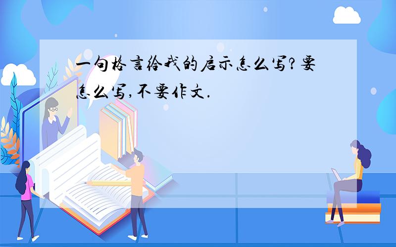 一句格言给我的启示怎么写?要怎么写,不要作文.