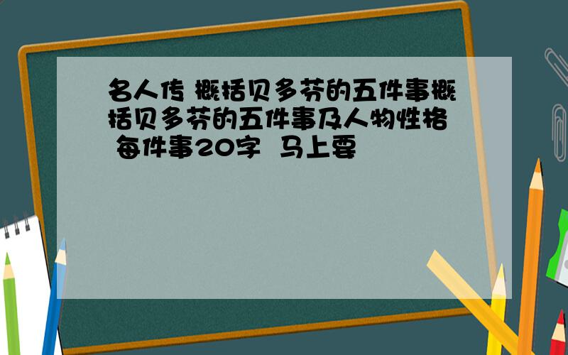 名人传 概括贝多芬的五件事概括贝多芬的五件事及人物性格  每件事20字  马上要