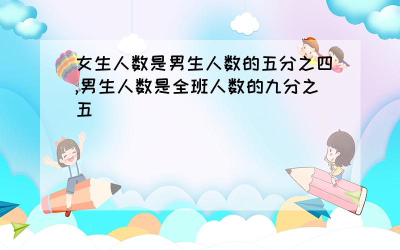 女生人数是男生人数的五分之四,男生人数是全班人数的九分之五