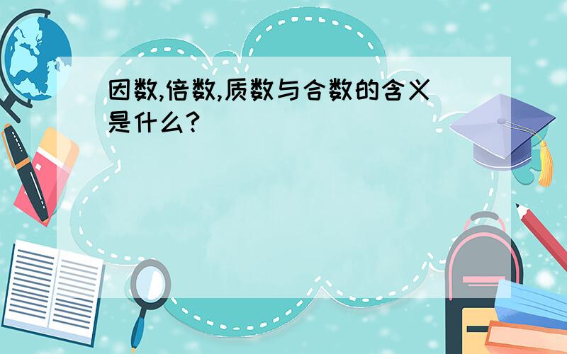 因数,倍数,质数与合数的含义是什么?