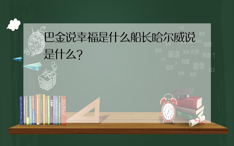 巴金说幸福是什么船长哈尔威说是什么?