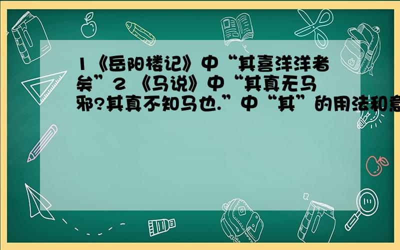 1《岳阳楼记》中“其喜洋洋者矣”2 《马说》中“其真无马邪?其真不知马也.”中“其”的用法和意义?