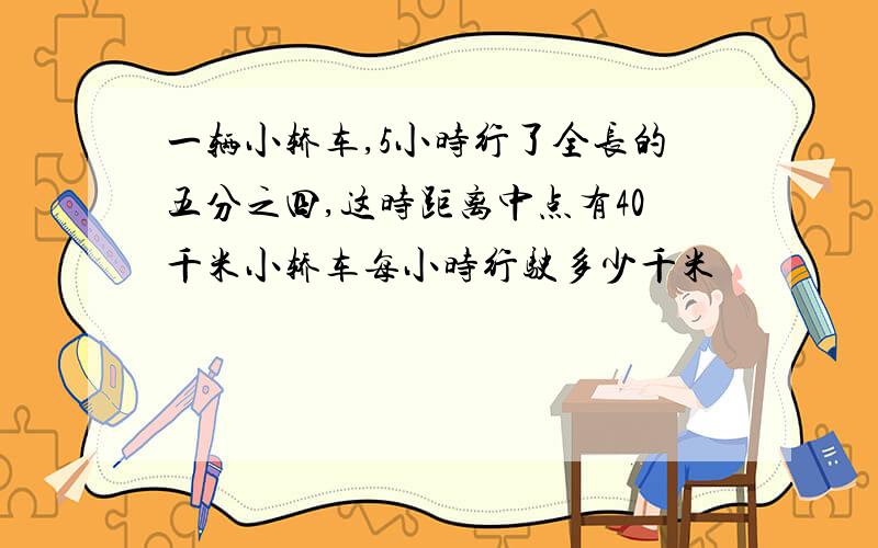 一辆小轿车,5小时行了全长的五分之四,这时距离中点有40千米小轿车每小时行驶多少千米