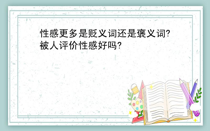 性感更多是贬义词还是褒义词?被人评价性感好吗?