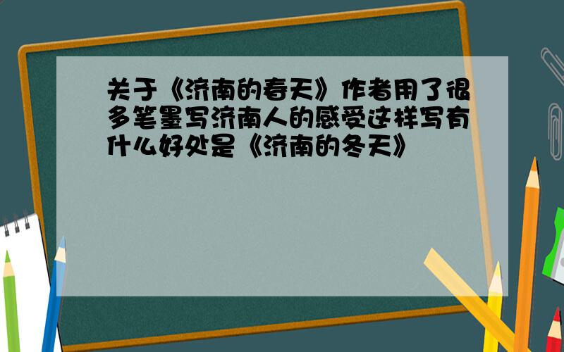 关于《济南的春天》作者用了很多笔墨写济南人的感受这样写有什么好处是《济南的冬天》