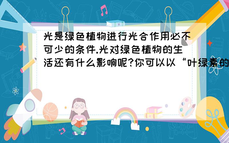 光是绿色植物进行光合作用必不可少的条件.光对绿色植物的生活还有什么影响呢?你可以以“叶绿素的行程是否与光有关?”这个问题进行研究,写出实验方法,实验步骤等.