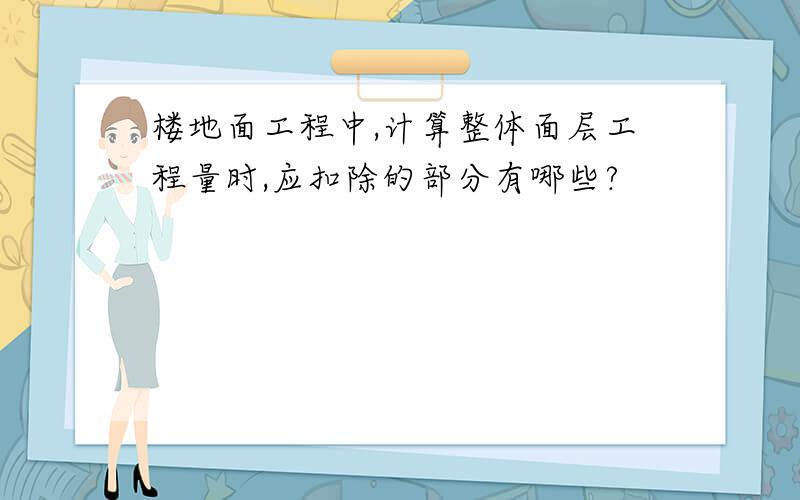 楼地面工程中,计算整体面层工程量时,应扣除的部分有哪些?