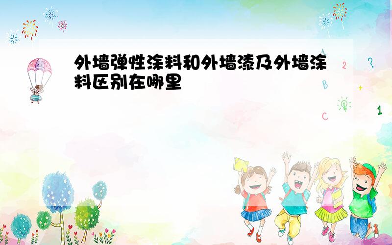 外墙弹性涂料和外墙漆及外墙涂料区别在哪里