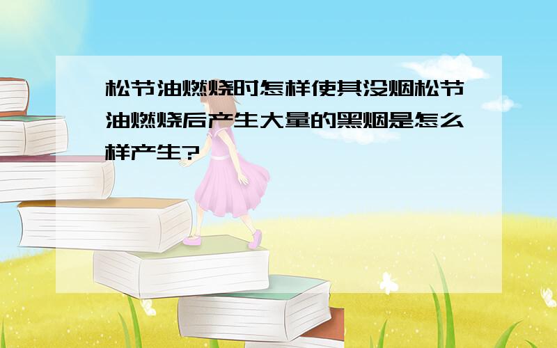 松节油燃烧时怎样使其没烟松节油燃烧后产生大量的黑烟是怎么样产生?