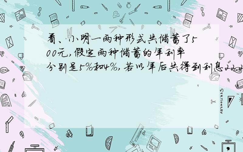 看、小明一两种形式共储蓄了500元,假定两种储蓄的年利率分别是5％和4％,若以年后共得到利息22.2元,不计利息,则两种储蓄分别存了｛ ｝元和｛ ｝元