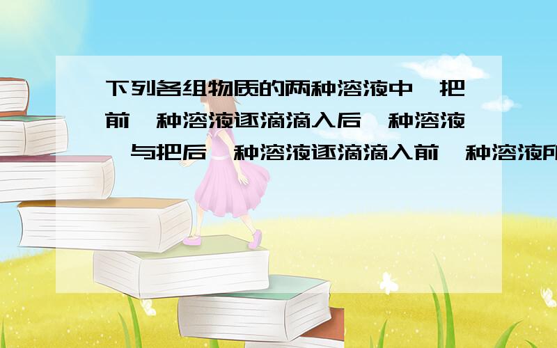 下列各组物质的两种溶液中,把前一种溶液逐滴滴入后一种溶液,与把后一种溶液逐滴滴入前一种溶液所产生的现象相同的是A．BaCl2和H2SO4 B．Ca(OH)2和H3PO4 C．Na2CO3和HCl D．Ca(OH)2和H2CO3请各位把每