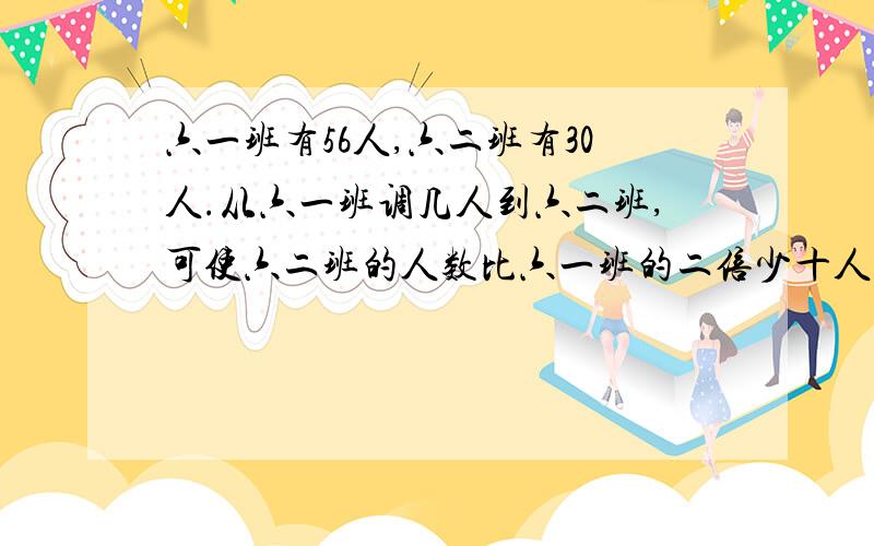 六一班有56人,六二班有30人.从六一班调几人到六二班,可使六二班的人数比六一班的二倍少十人?