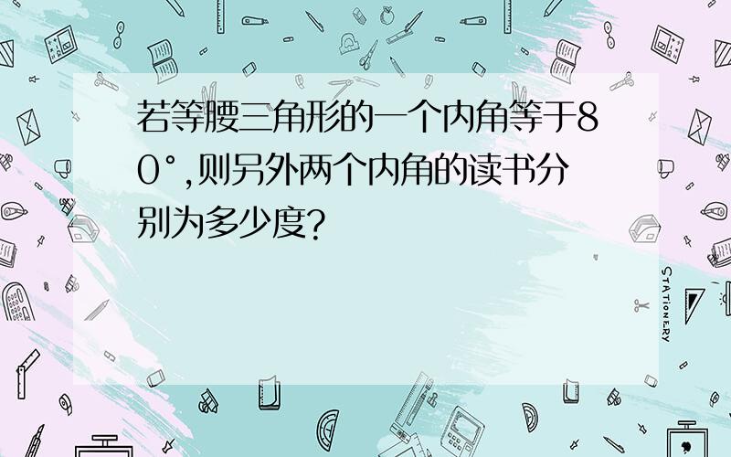 若等腰三角形的一个内角等于80°,则另外两个内角的读书分别为多少度?