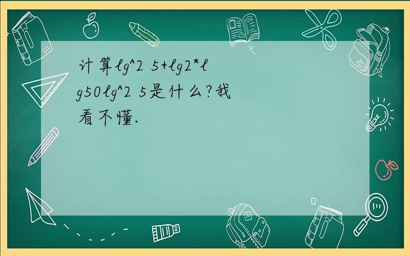 计算lg^2 5+lg2*lg50lg^2 5是什么?我看不懂.