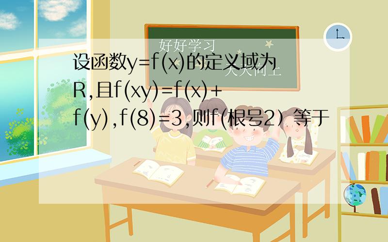 设函数y=f(x)的定义域为R,且f(xy)=f(x)+f(y),f(8)=3,则f(根号2）等于