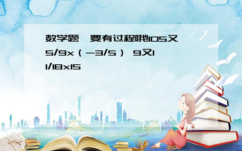 数学题,要有过程哦!105又5/9x（-3/5） 9又11/18x15