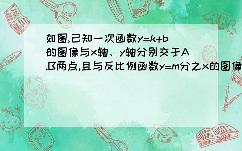 如图,已知一次函数y=k+b的图像与x轴、y轴分别交于A.B两点,且与反比例函数y=m分之x的图像在第一象限交于