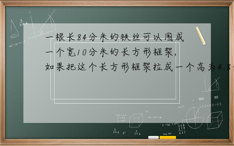 一根长84分米的铁丝可以围成一个宽10分米的长方形框架,如果把这个长方形框架拉成一个高为4.8分米的平行四边形,这个平行四边形的面积是多少?