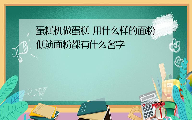 蛋糕机做蛋糕 用什么样的面粉低筋面粉都有什么名字