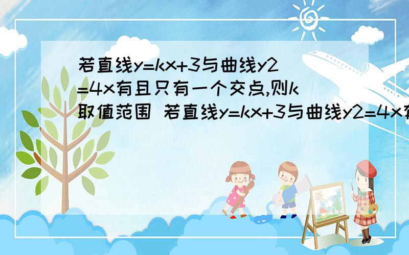 若直线y=kx+3与曲线y2=4x有且只有一个交点,则k取值范围 若直线y=kx+3与曲线y2=4x有且只有一个交点,则k的取值范围是