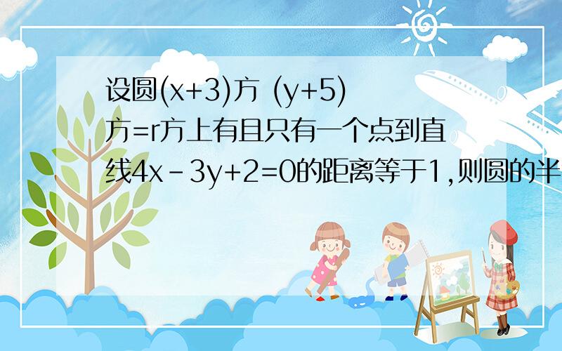 设圆(x+3)方 (y+5)方=r方上有且只有一个点到直线4x-3y+2=0的距离等于1,则圆的半径r的取值范围是（）